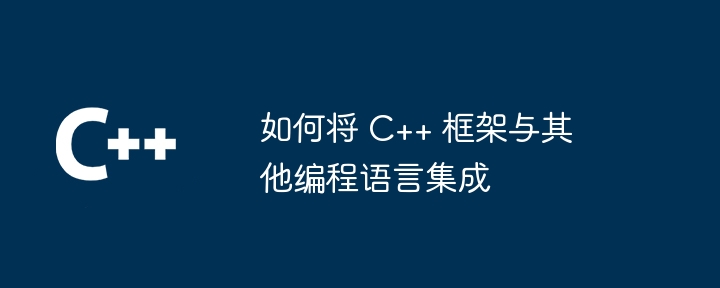 如何将 C++ 框架与其他编程语言集成