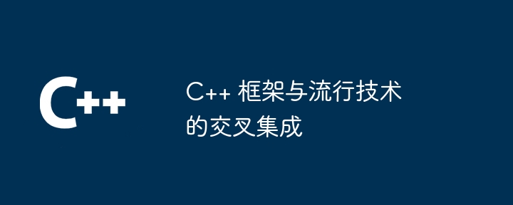 C++ 框架与流行技术的交叉集成