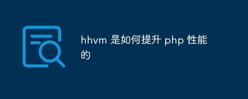 hhvm 是如何提升 php 性能的