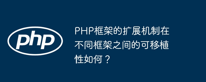 PHP框架的扩展机制在不同框架之间的可移植性如何？