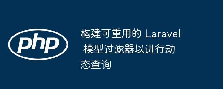 构建可重用的 Laravel 模型过滤器以进行动态查询