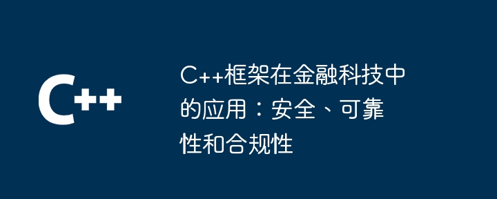 C++框架在金融科技中的应用：安全、可靠性和合规性