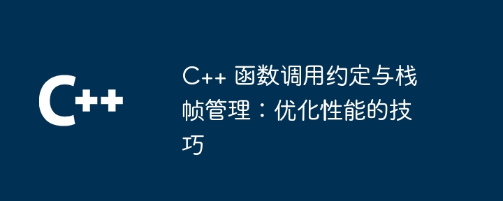 C++ 函数调用约定与栈帧管理：优化性能的技巧