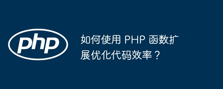 如何使用 PHP 函数扩展优化代码效率？