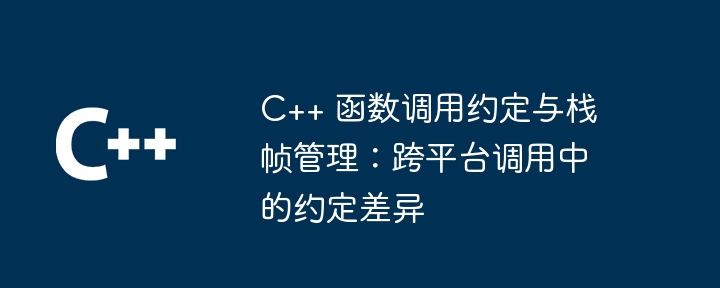 C++ 函数调用约定与栈帧管理：跨平台调用中的约定差异