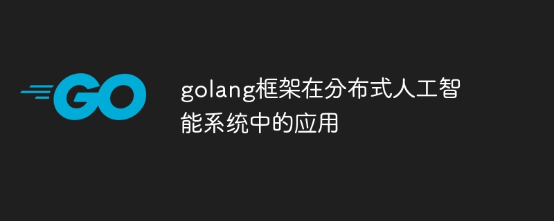 golang框架在分布式人工智能系统中的应用