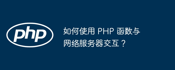 如何使用 PHP 函数与网络服务器交互？