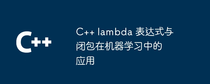 C++ lambda 表达式与闭包在机器学习中的应用