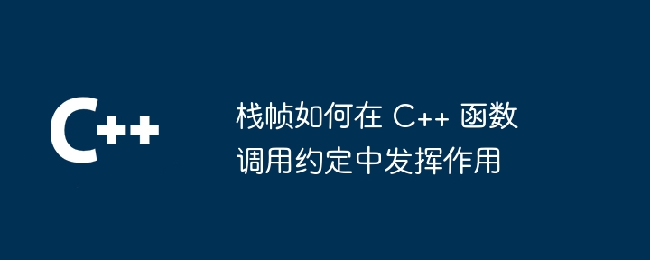 栈帧如何在 C++ 函数调用约定中发挥作用