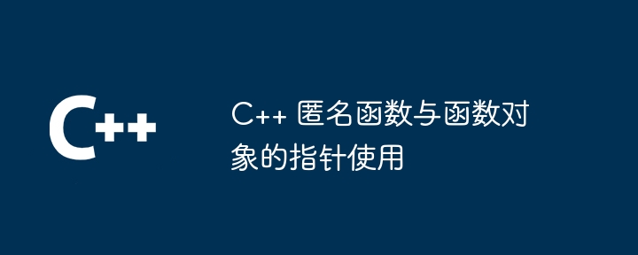 C++ 匿名函数与函数对象的指针使用