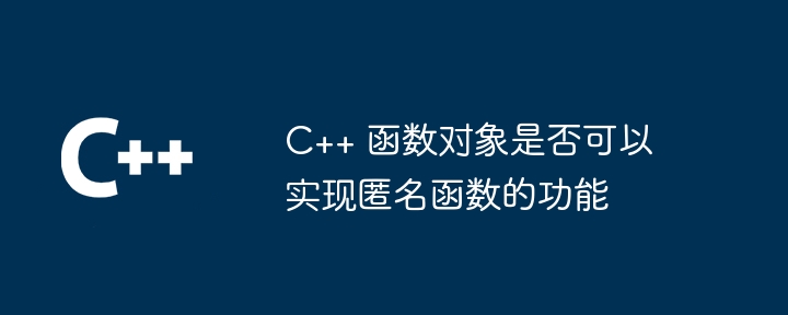 C++ 函数对象是否可以实现匿名函数的功能