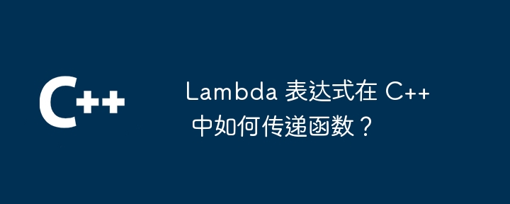 Lambda 表达式在 C++ 中如何传递函数？