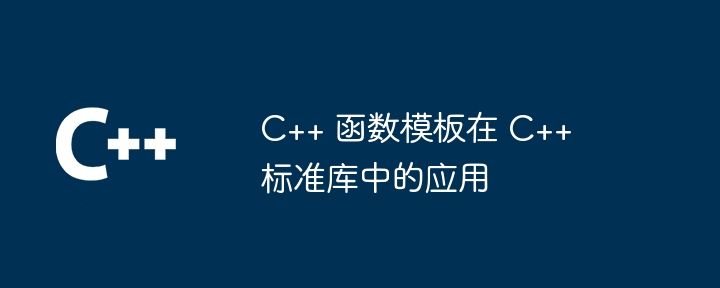 C++ 函数模板在 C++ 标准库中的应用