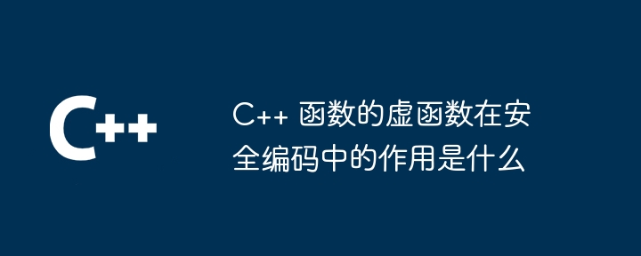 C++ 函数的虚函数在安全编码中的作用是什么