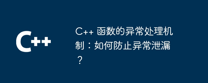 C++ 函数的异常处理机制：如何防止异常泄漏？