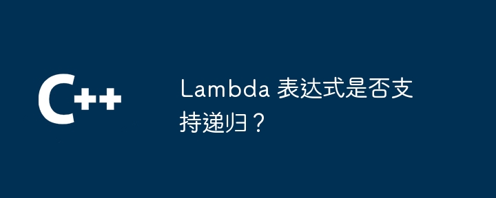 Lambda 表达式是否支持递归？