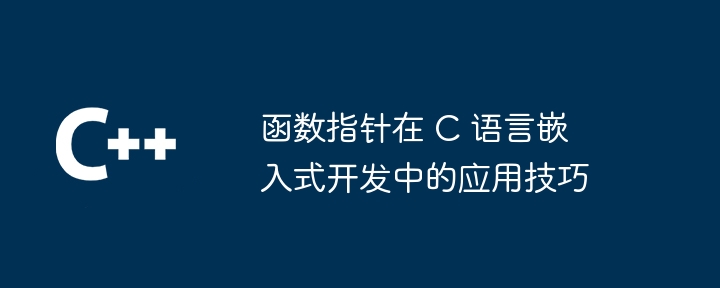 函数指针在 C 语言嵌入式开发中的应用技巧