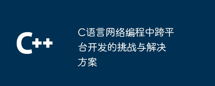 C语言网络编程中跨平台开发的挑战与解决方案