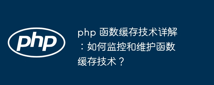 php 函数缓存技术详解：如何监控和维护函数缓存技术？