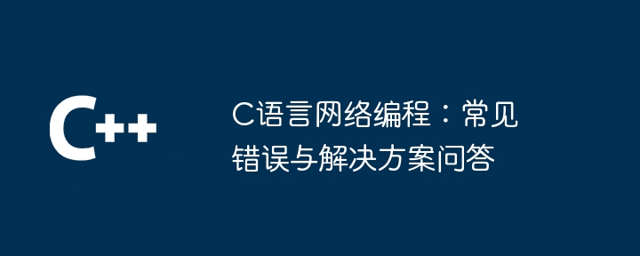 C语言网络编程：常见错误与解决方案问答