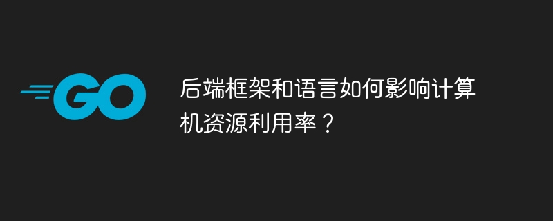 后端框架和语言如何影响计算机资源利用率？