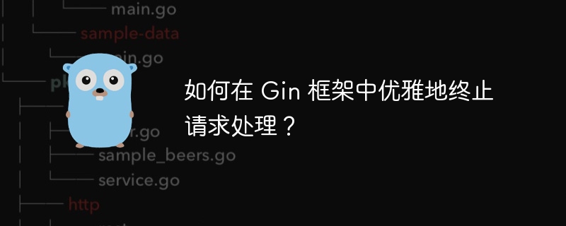 如何在 Gin 框架中优雅地终止请求处理？