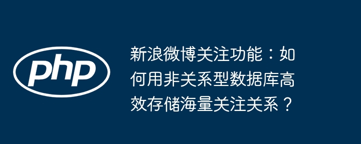 新浪微博关注功能：如何用非关系型数据库高效存储海量关注关系？