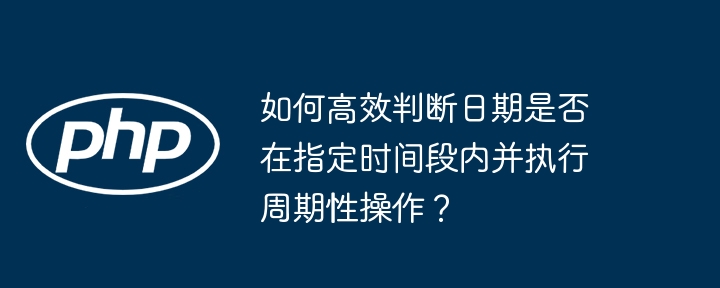 如何高效判断日期是否在指定时间段内并执行周期性操作？