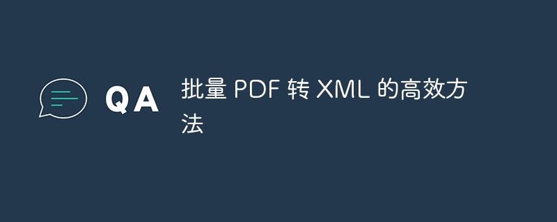 批量 PDF 转 XML 的高效方法