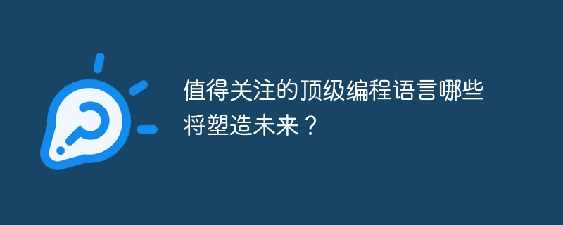 值得关注的顶级编程语言哪些将塑造未来？