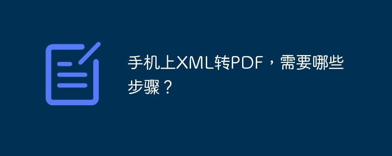 手机上XML转PDF，需要哪些步骤？