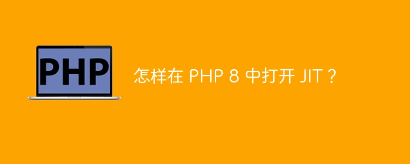 怎样在 PHP 8 中打开 JIT？