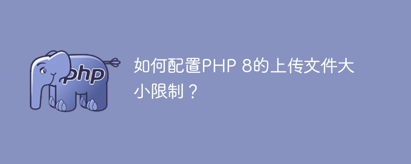 如何配置PHP 8的上传文件大小限制？