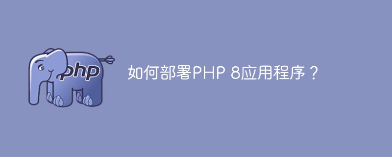 如何部署PHP 8应用程序？