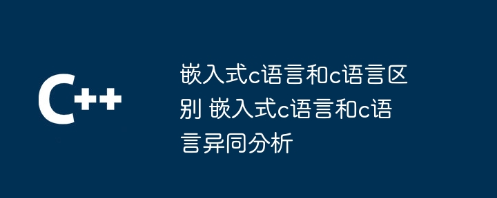 嵌入式c语言和c语言区别 嵌入式c语言和c语言异同分析