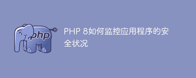 PHP 8如何监控应用程序的安全状况