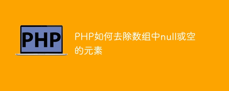 PHP如何去除数组中null或空的元素