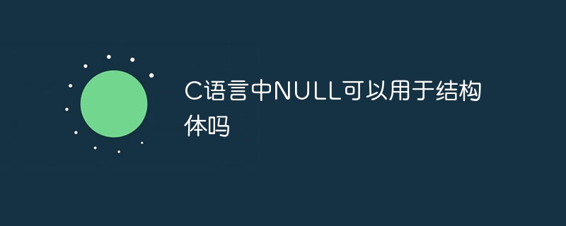 C语言中NULL可以用于结构体吗