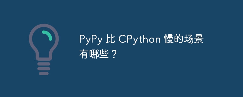 PyPy 比 CPython 慢的场景有哪些？