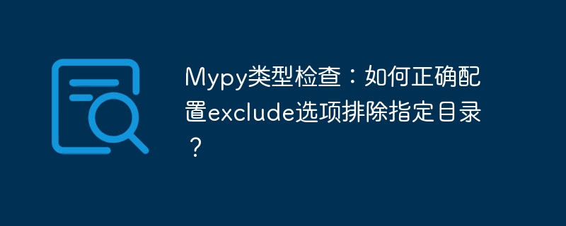 Mypy类型检查：如何正确配置exclude选项排除指定目录？