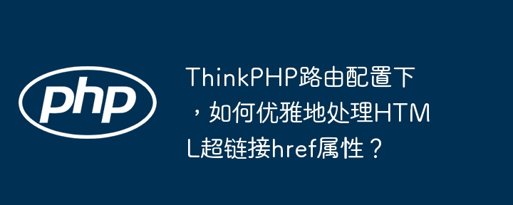 ThinkPHP路由配置下，如何优雅地处理HTML超链接href属性？