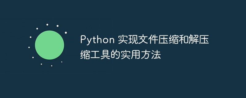 Python 实现文件压缩和解压缩工具的实用方法