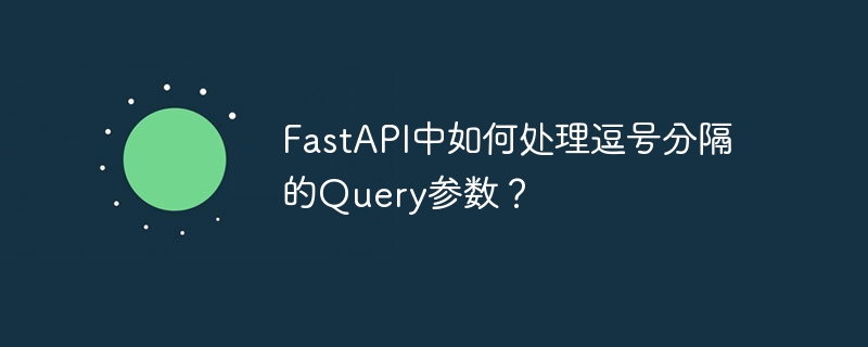 FastAPI中如何处理逗号分隔的Query参数？