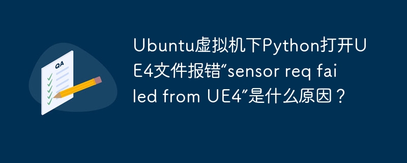 Ubuntu虚拟机下Python打开UE4文件报错“sensor req failed from UE4”是什么原因？