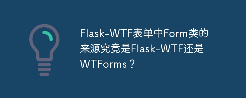 Flask-WTF表单中Form类的来源究竟是Flask-WTF还是WTForms？