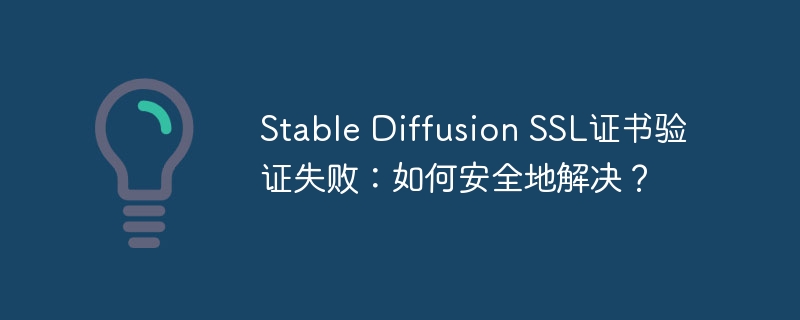 Stable Diffusion SSL证书验证失败：如何安全地解决？