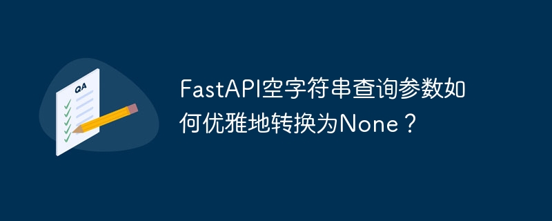 FastAPI空字符串查询参数如何优雅地转换为None？