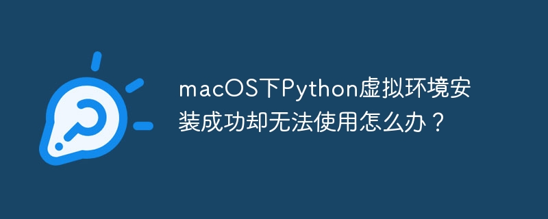 macOS下Python虚拟环境安装成功却无法使用怎么办？