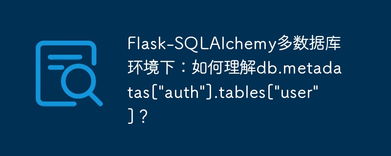 Flask-SQLAlchemy多数据库环境下：如何理解db.metadatas[&quot;auth&quot;].tables[&quot;user&quot;]？