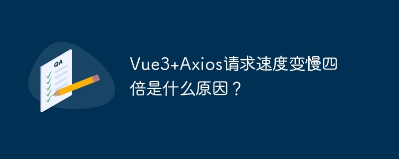 Vue3+Axios请求速度变慢四倍是什么原因？